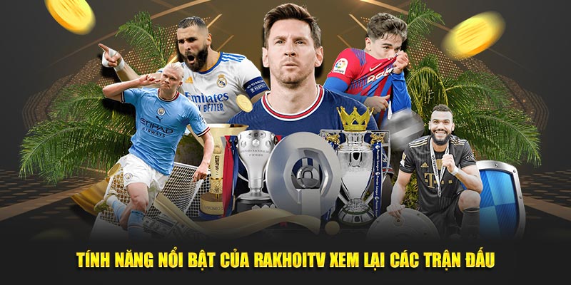 Tính năng nổi bật của RakhoiTV xem lại các trận đấu