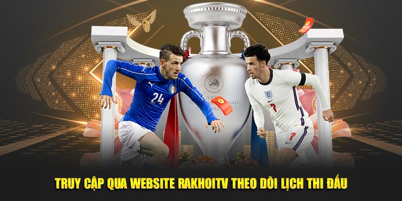 Truy cập qua website RakhoiTV theo dõi lịch thi đấu