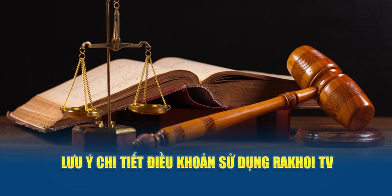 Lưu ý chi tiết điều khoản sử dụng Rakhoi TV