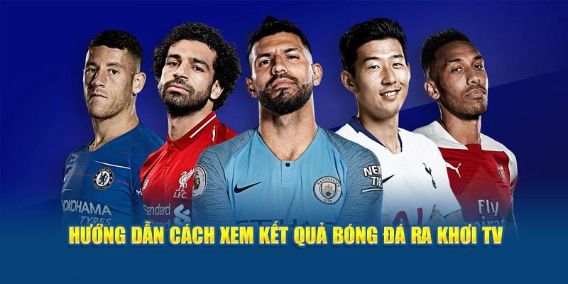 Hướng dẫn cách xem kết quả bóng đá Ra Khơi TV